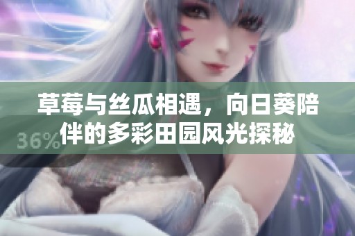 草莓与丝瓜相遇，向日葵陪伴的多彩田园风光探秘