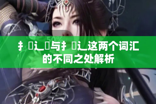扌喿辶畑与扌喿辶这两个词汇的不同之处解析