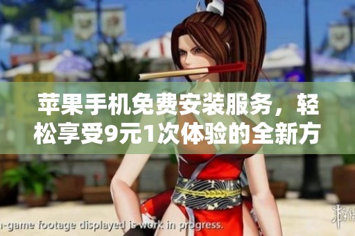 苹果手机免费安装服务，轻松享受9元1次体验的全新方案