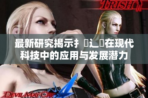 最新研究揭示扌喿辶畐在现代科技中的应用与发展潜力