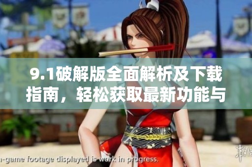 9.1破解版全面解析及下载指南，轻松获取最新功能与使用技巧