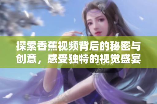 探索香蕉视频背后的秘密与创意，感受独特的视觉盛宴