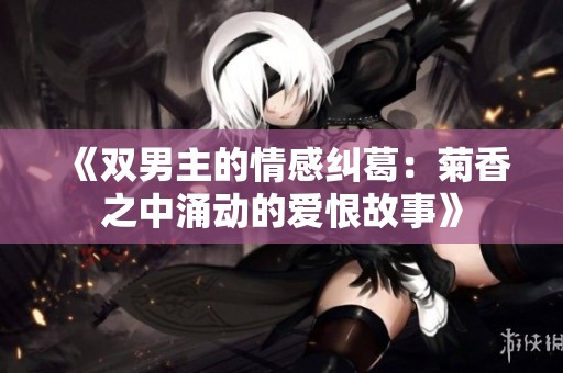 《双男主的情感纠葛：菊香之中涌动的爱恨故事》
