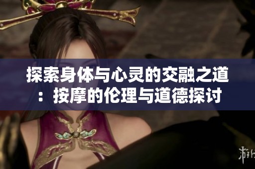 探索身体与心灵的交融之道：按摩的伦理与道德探讨
