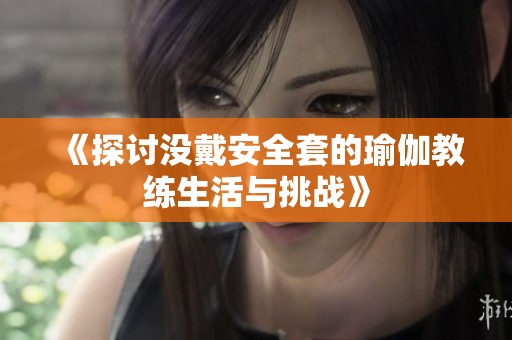 《探讨没戴安全套的瑜伽教练生活与挑战》