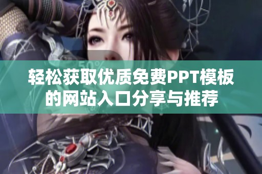 轻松获取优质免费PPT模板的网站入口分享与推荐