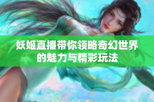 妖姬直播带你领略奇幻世界的魅力与精彩玩法