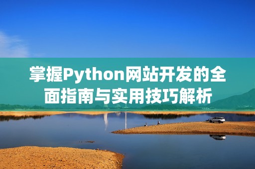 掌握Python网站开发的全面指南与实用技巧解析