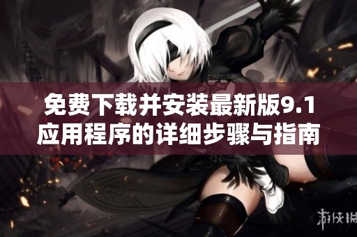 免费下载并安装最新版9.1应用程序的详细步骤与指南