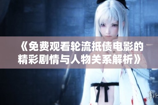 《免费观看轮流抵债电影的精彩剧情与人物关系解析》