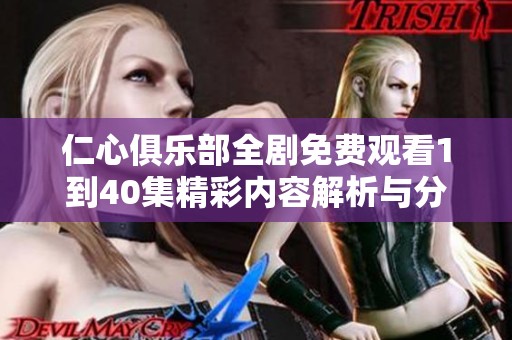 仁心俱乐部全剧免费观看1到40集精彩内容解析与分享