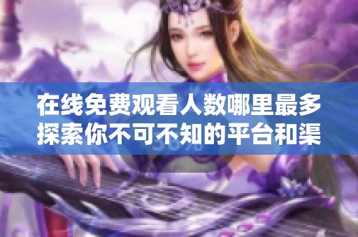 在线免费观看人数哪里最多探索你不可不知的平台和渠道