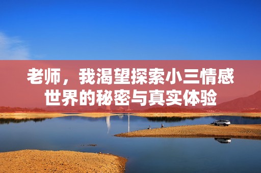 老师，我渴望探索小三情感世界的秘密与真实体验