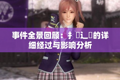 事件全景回顾：扌喿辶畐的详细经过与影响分析