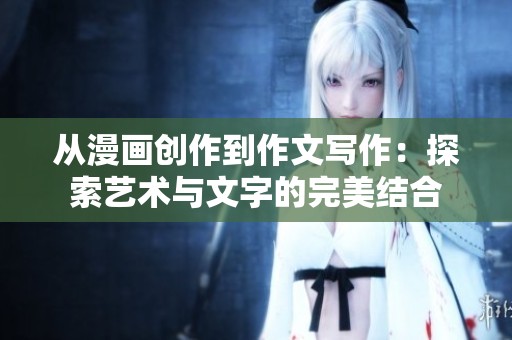 从漫画创作到作文写作：探索艺术与文字的完美结合