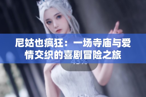 尼姑也疯狂：一场寺庙与爱情交织的喜剧冒险之旅