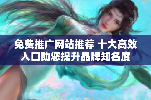 免费推广网站推荐 十大高效入口助您提升品牌知名度