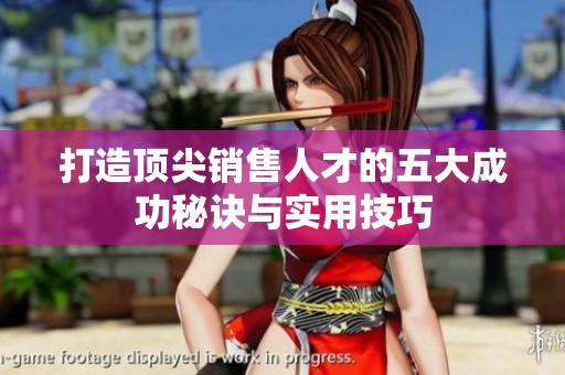 打造顶尖销售人才的五大成功秘诀与实用技巧