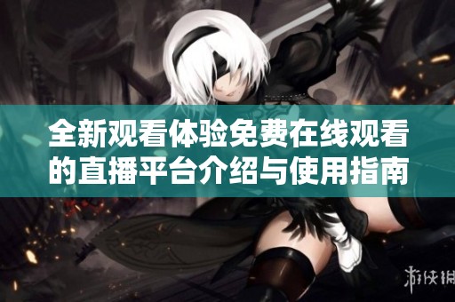 全新观看体验免费在线观看的直播平台介绍与使用指南