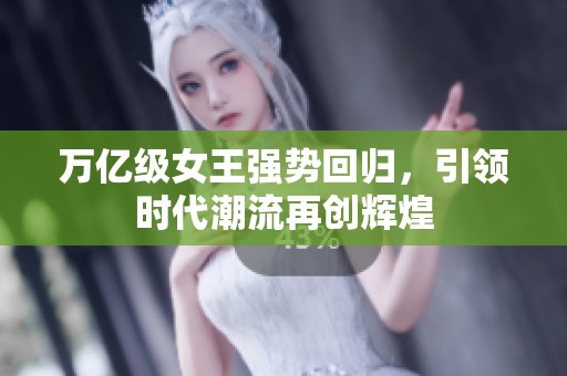 万亿级女王强势回归，引领时代潮流再创辉煌