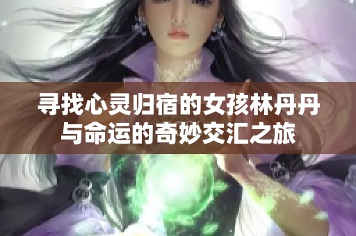 寻找心灵归宿的女孩林丹丹与命运的奇妙交汇之旅