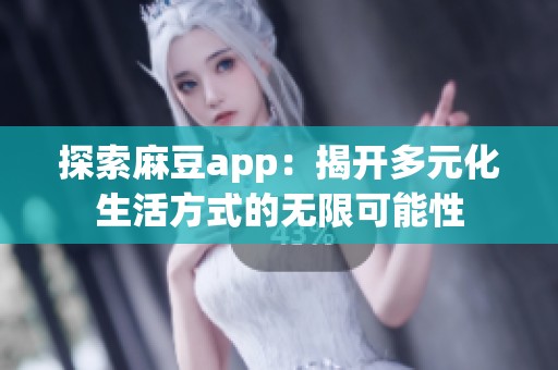 探索麻豆app：揭开多元化生活方式的无限可能性