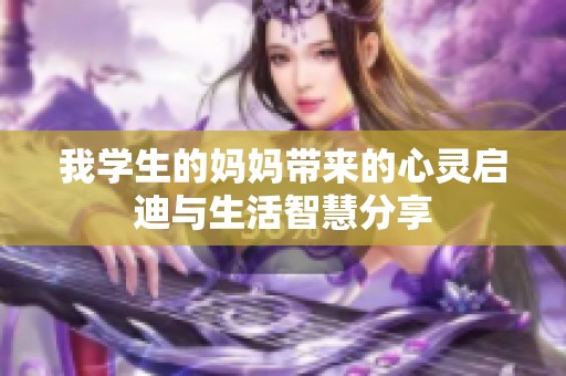 我学生的妈妈带来的心灵启迪与生活智慧分享