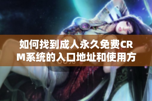 如何找到成人永久免费CRM系统的入口地址和使用方法