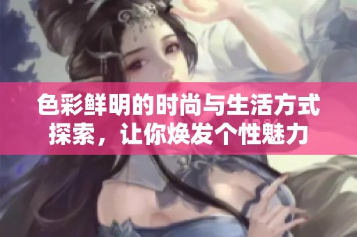 色彩鲜明的时尚与生活方式探索，让你焕发个性魅力