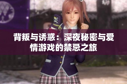 背叛与诱惑：深夜秘密与爱情游戏的禁忌之旅