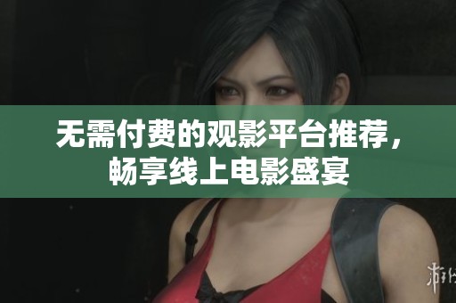 无需付费的观影平台推荐，畅享线上电影盛宴