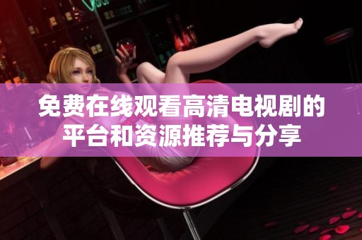 免费在线观看高清电视剧的平台和资源推荐与分享