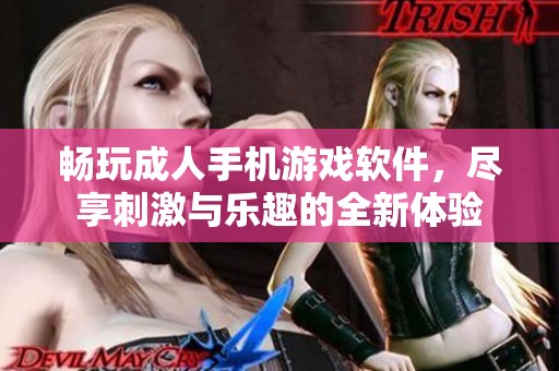 畅玩成人手机游戏软件，尽享刺激与乐趣的全新体验