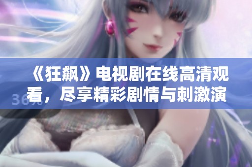 《狂飙》电视剧在线高清观看，尽享精彩剧情与刺激演出