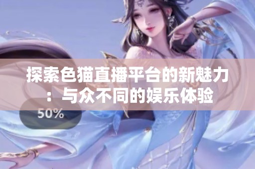 探索色猫直播平台的新魅力：与众不同的娱乐体验