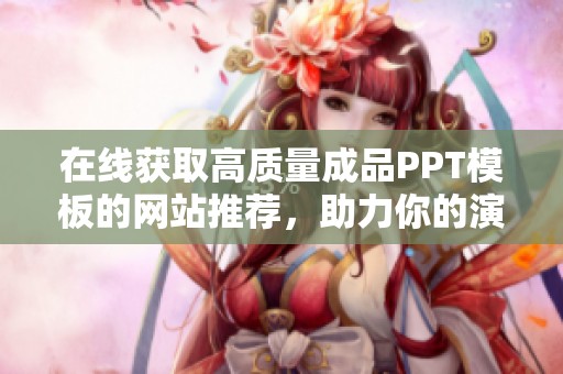 在线获取高质量成品PPT模板的网站推荐，助力你的演示更出色
