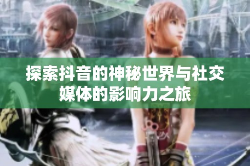 探索抖音的神秘世界与社交媒体的影响力之旅