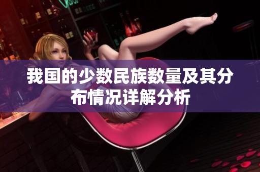 我国的少数民族数量及其分布情况详解分析