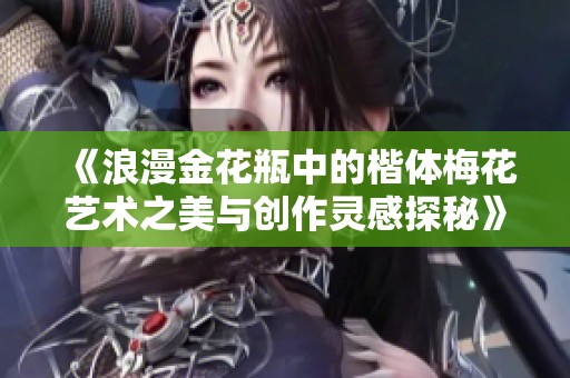 《浪漫金花瓶中的楷体梅花艺术之美与创作灵感探秘》