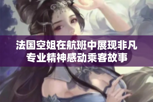 法国空姐在航班中展现非凡专业精神感动乘客故事