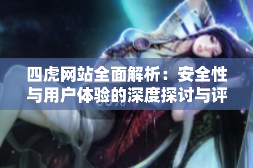 四虎网站全面解析：安全性与用户体验的深度探讨与评估