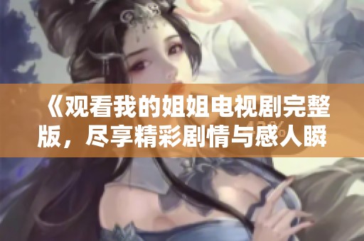 《观看我的姐姐电视剧完整版，尽享精彩剧情与感人瞬间》