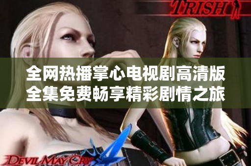 全网热播掌心电视剧高清版全集免费畅享精彩剧情之旅