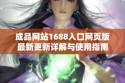 成品网站1688入口网页版最新更新详解与使用指南