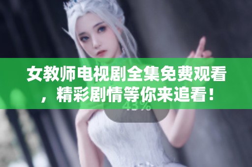 女教师电视剧全集免费观看，精彩剧情等你来追看！