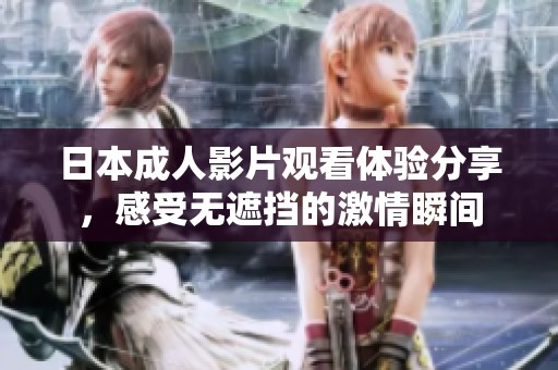 日本成人影片观看体验分享，感受无遮挡的激情瞬间