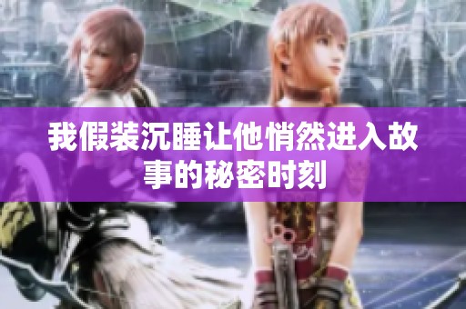 我假装沉睡让他悄然进入故事的秘密时刻