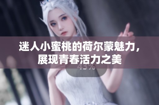 迷人小蜜桃的荷尔蒙魅力，展现青春活力之美