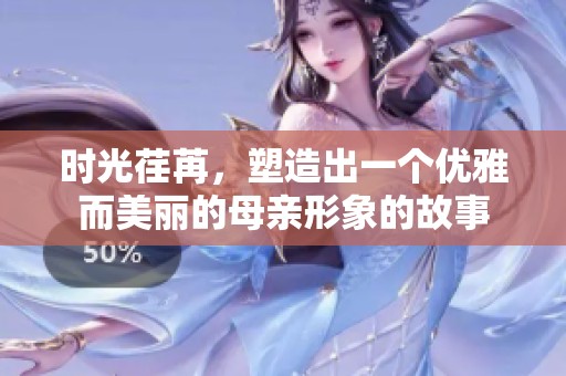 时光荏苒，塑造出一个优雅而美丽的母亲形象的故事