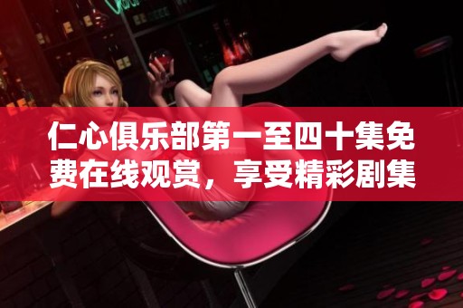 仁心俱乐部第一至四十集免费在线观赏，享受精彩剧集不容错过